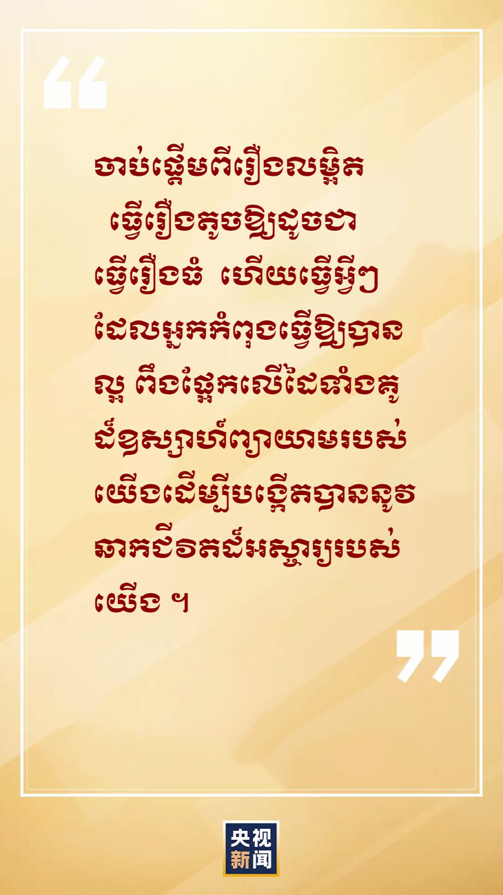 #About Xi#លោកស៊ីជីនភីងថ្លែងថា ​ធ្វើរឿងតូចឱ្យដូចជាធ្វើរឿងធំ   ធ្វើអ្វីៗដែលយើងកំពុងធ្វើឱ្យបានល្អ_fororder_7