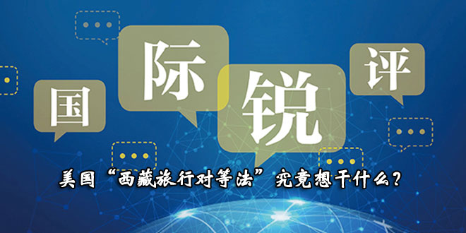 【国际锐评】美国“西藏旅行对等法”究竟想干什么？_fororder_ne20181222026
