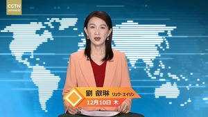 【CGTN NEWS】12月10日（木） アナ：劉 叡琳（リュウ?エイリン）
