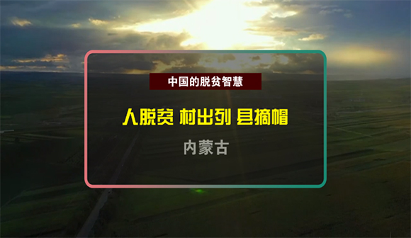 【中国的脱贫智慧】人脱贫、村出列、县摘帽，内蒙古站高谋远攻脱贫