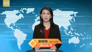 【CGTN NEWS】3月22日（月） アナ：劉叡琳（リュウ?エイリン）