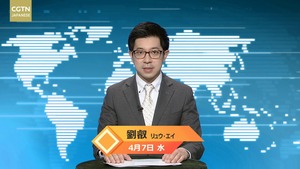 【CGTN NEWS】4月7日（水） アナ：劉叡（リュウ?エイ）