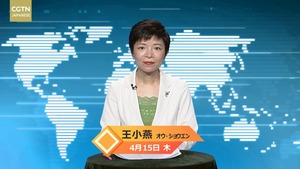 【CGTN NEWS】4月15日（木） アナ：王小燕（オウ・ショウエン）