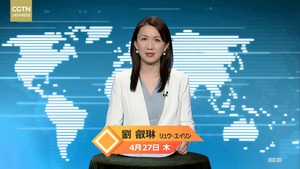 【CGTN NEWS】４月27日（火） アナ：劉叡琳（リュウ?エイリン）