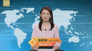 【CGTN NEWS】5月10日（月） アナ：劉　叡琳（リュウ・エイリン）