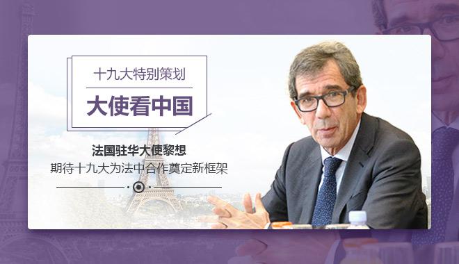 【大使看中国】法国驻华大使黎想：期待十九大为法中合作奠定新框架