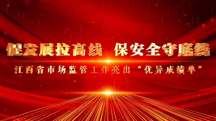 江西省市场监管工作亮出“优异成绩单”_fororder_“促发展拉高线、保安全守底线”