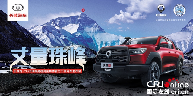 汽车频道【供稿】【资讯】对话世界之巅 长城炮越野皮卡助力国家丈量珠峰