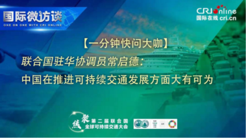 联合国驻华协调员: 中国在推进可持续交通发展方面大有可为_fororder_修改-【一分钟快问大咖】联合国驻华协调员常启德 文字稿206