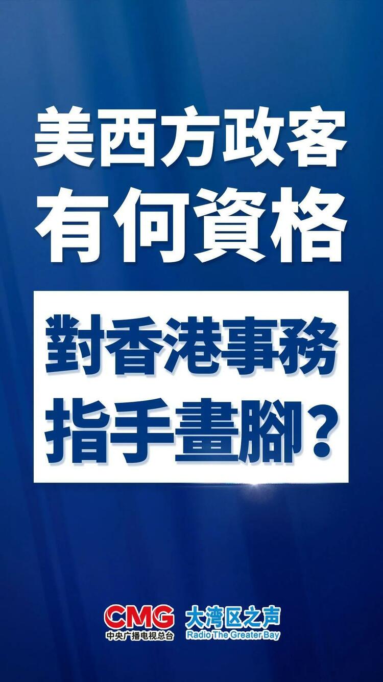 大湾区之声热评：美西方政客有何资格对(dui)香港事务指手画脚？