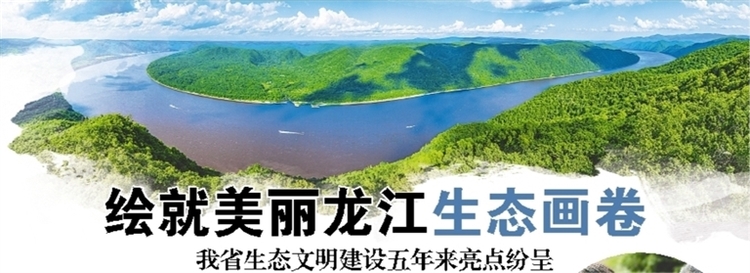绘就美丽龙江生态画卷 黑龙江省生态文明建设五年来亮点纷呈
