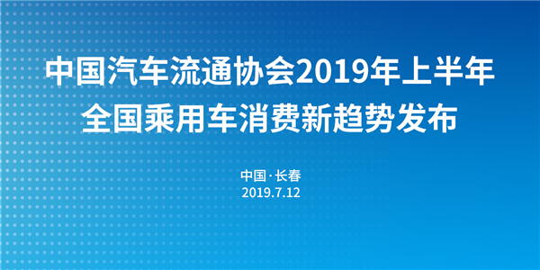 中国2019年上半年全国乘用车消费新趋势在长春汽博会上权威发布