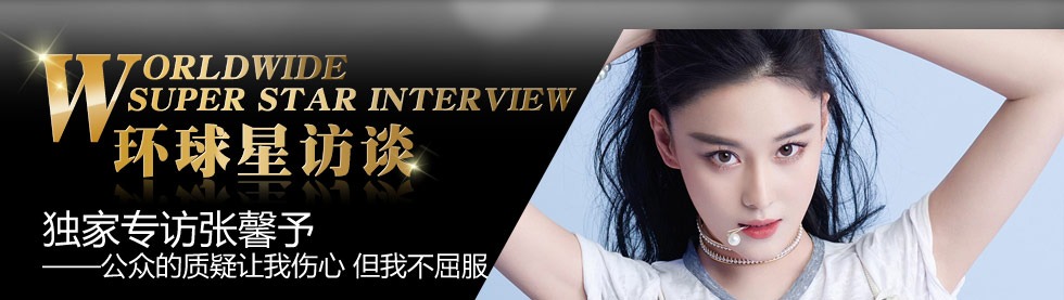 环球星访谈·张馨予:公众的质疑让我伤心 但我不屈服