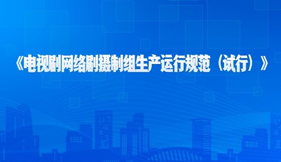 中國廣播電視社會組織聯合會 中國網絡視聽節目服務協會發布《電視劇網絡劇攝制組生產運行規范（試行）》_fororder_77da85034ea1767eba2116f1777bd74