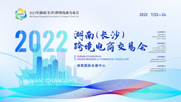 2022年湖南跨境电商交易会将于7月下旬在长沙举办_fororder_2