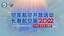 2022长春航空展——航空体验周系列之四 | 少年梦 空天梦 中国梦