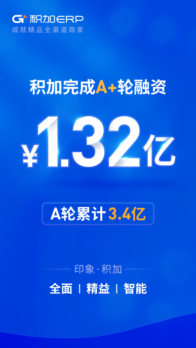 积加ERP完成A+轮1.32亿元融资 A轮累计3.4亿元 全面赋能跨境卖家 积加ERP完成A+轮1.32亿元融资,A轮累计3.4亿元,全面赋能跨境卖家