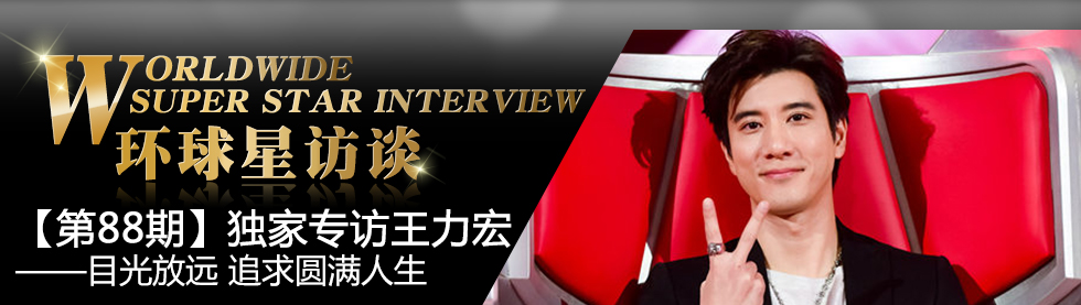 【第88期】环球星访谈·王力宏:目光放远 追求圆满人生_fororder_12345