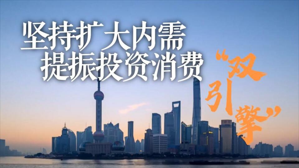 年终经济观察｜坚持扩大内需 提振投资消费“双引擎”