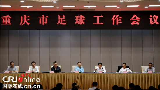 【CRI专稿 列表】重庆召开足球工作会 加快建设西部足球强市