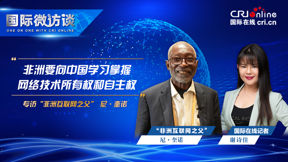 【国际微访谈】“非洲互联网之父”尼·奎诺：非洲要向中国学习掌握网络技术所有权和自主权_fororder_4