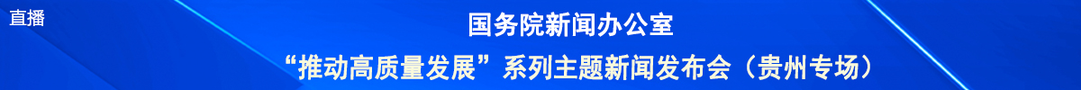 国务院新闻办公室“推动高质量发展”系列主题新闻发布会（贵州专场）_fororder_贵州直播banner