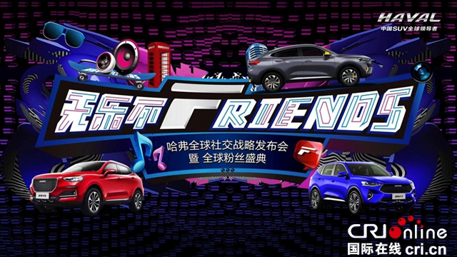 汽车频道【供稿】【资讯】无乐不Friends 哈弗F系展开全球社交战略蓝图