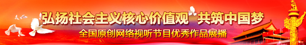 “弘扬社会主义核心价值观 共筑中国梦”全国原创网络视听节目优秀作品展播 “弘扬社会主义核心价值观 共筑中国梦”全国原创网络视听节目优秀作品展播_fororder_001