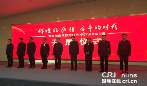 原创【CRI看山西-列表】【文化三晋-列表】【三晋大地-太原】【首页标题】太原市庆祝改革开放40周年成就展开展 【内容页标题】再现辉煌历程 展示奋斗风采：太原市庆祝改革开放40周年成就展开展