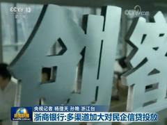 【支持民营企业在行动】浙商银行：多渠道加大对民企信贷投放