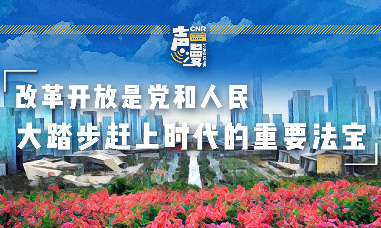 声漫|改革开放是党和人民大踏步赶上时代的重要法宝