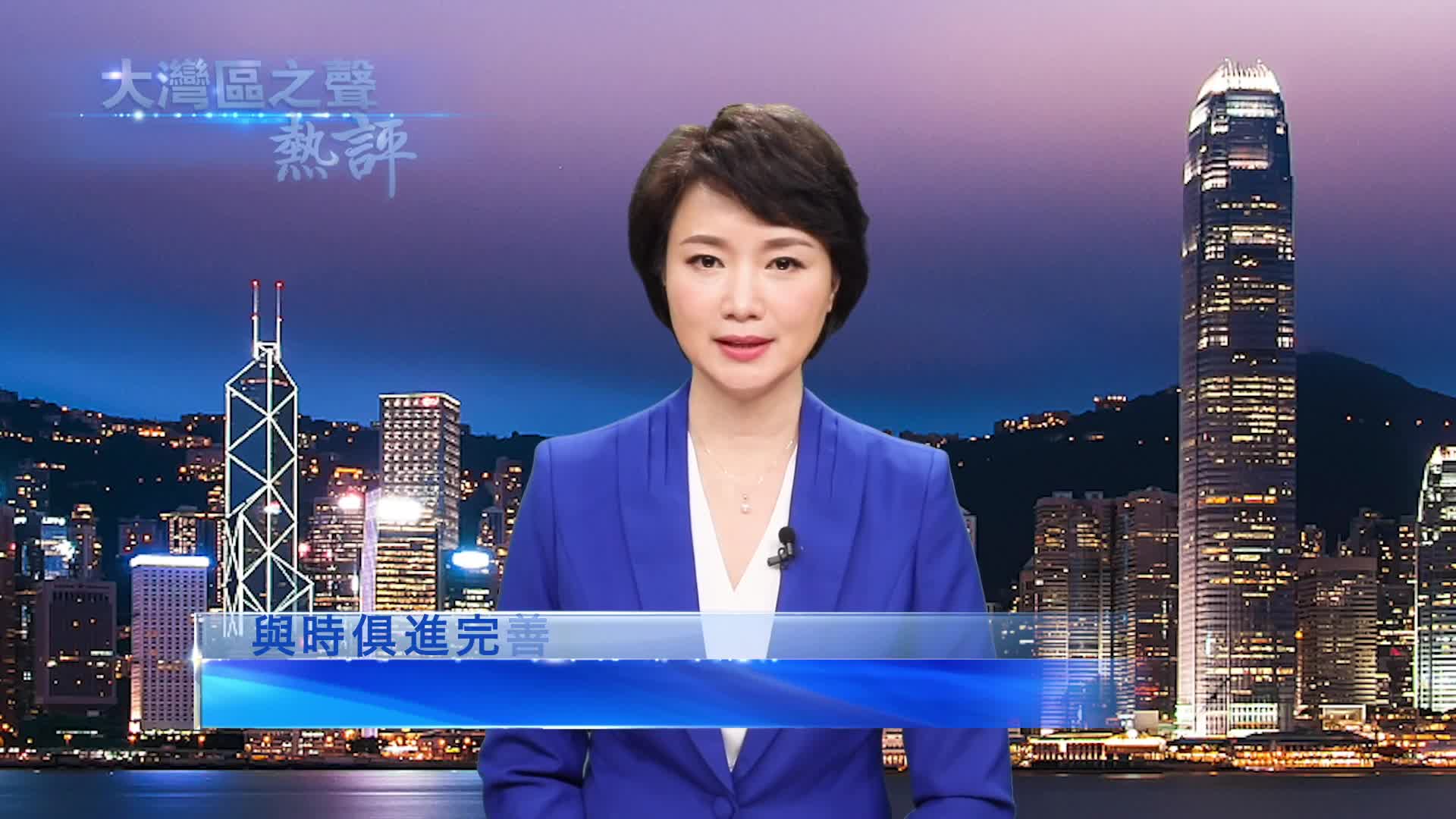 视频大湾区之声热评与时俱进完善香港选举制度是合理合法的必要之举