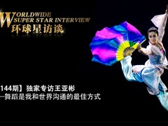【第144期】環球星訪談·王亞彬：舞蹈是我和世界溝通的最佳方式