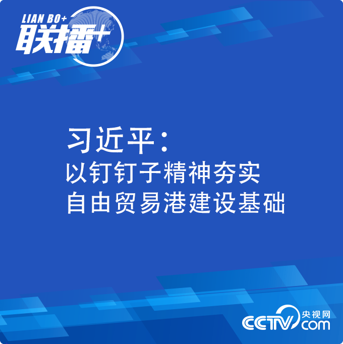 联播+丨习近平：以钉钉子精神夯实自由贸易港建设基础