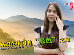 【我在中国挺好的】俄罗斯姑娘在中国的“绿色”之旅