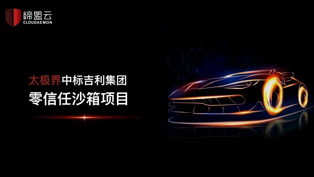 缔盟云零信任安全产品太极界中标吉利控股集团零信任沙箱项目