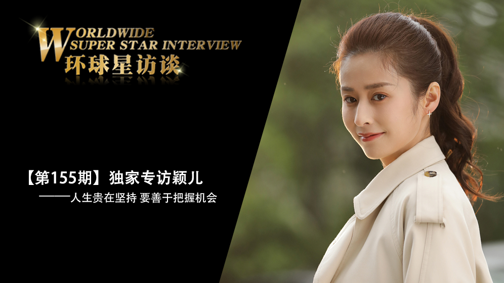 【第155期】环球星访谈·颖儿：人生贵在坚持 要善于把握机会_fororder_环球星访谈娱乐首页焦点_颖儿