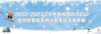 2022-2023辽宁冬季体育旅游启动暨丹东宽甸天桥沟冬季旅游季开幕_fororder_banner1200