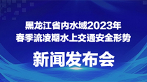 黑龙江省内水域2023年春季流凌期水上交通安全形势新闻发布会