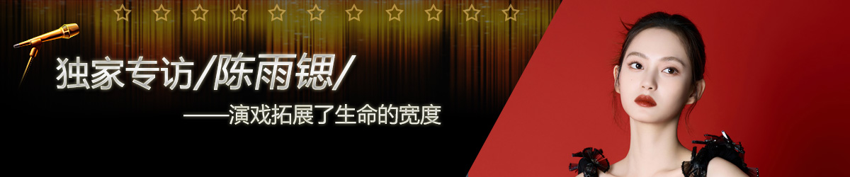 【第157期】环球星访谈·陈雨锶：演戏拓展了生命的宽度_fororder_环球星访谈专题页焦点图-1200x250