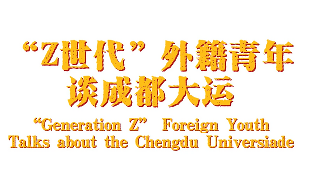 "Generation Z" Foreign Youth Talks about the Chengdu Universiade_fororder_螢幕截圖 2023-05-25 145110