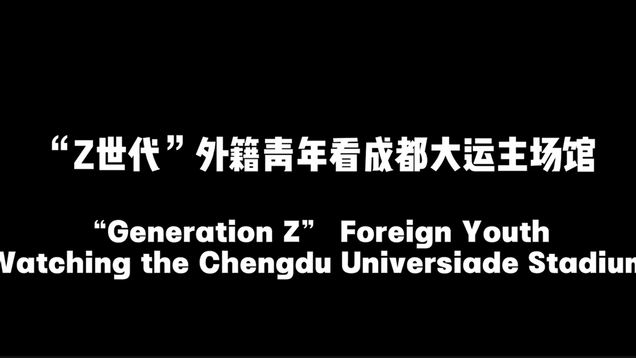 "Generation Z" Foreign Youth Watching the Chengdu Universiade Stadium_fororder_螢幕截圖 2023-05-24 171712