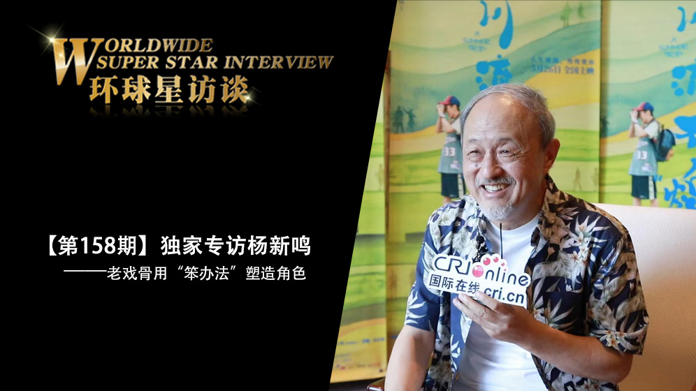 【第158期】环球星访谈·杨新鸣：老戏骨用“笨办法”塑造角色