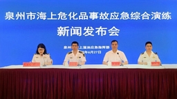泉州召开海上危化品事故应急综合演练新闻发布会