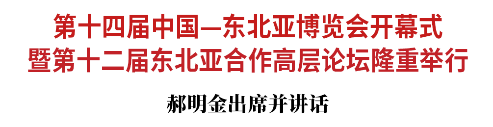 第十四屆中國—東北亞博覽會開幕式暨第十二屆東北亞合作高層論壇隆重舉行