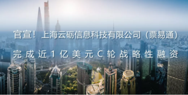官宣！ 上海云砺信息科技有限公司（票易通）完成近1亿美元C轮战略性融资