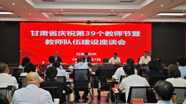 甘肃省庆祝第39个教师节暨教师队伍建设 座谈会召开