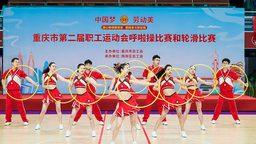 重慶市第二屆職工運動會呼啦操比賽和輪滑比賽圓滿舉辦