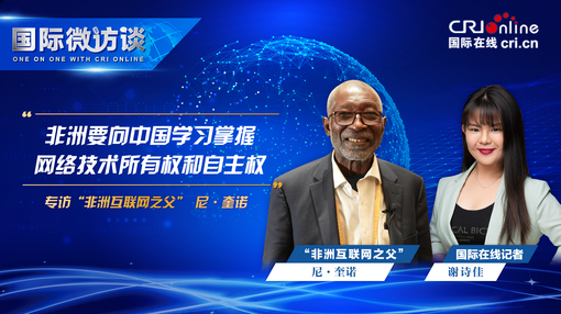 【國際微訪談】“非洲互聯網之父”尼·奎諾：非洲要向中國學習掌握網絡技術所有權和自主權