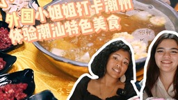 新時代，我在中國 | 外國小姐姐打卡潮州 品味潮汕特色美食